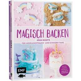 Magisch backen – Süsse Rezepte für Meerjungfrauen- und Einhorn-Fans