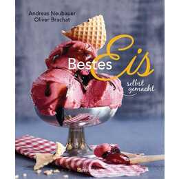 Bestes Eis selbst gemacht - Die besten Rezepte für Cremeeis, Fruchteis, Sorbets, Frozen Yogurt, Parfaits, Konfekt, Torten, Drinks & Toppings. Mit und ohne Eismaschine