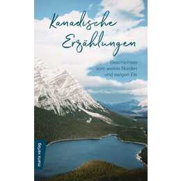 Kanadische Erzählungen: Geschichten vom weiten Norden und ewigen Eis