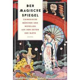 Der magische Spiegel. Chinesische Märchen und Novellen aus den Zeiten der Blüte