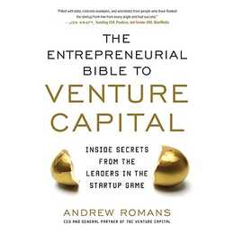 THE ENTREPRENEURIAL BIBLE TO VENTURE CAPITAL: Inside Secrets from the Leaders in the Startup Game