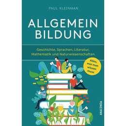 Allgemeinbildung. Alles was man wissen muss in Geschichte, Sprachen, Literatur, Mathematik und Naturwissenschaften
