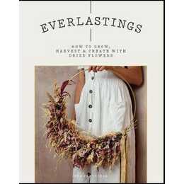 Everlastings / How to grow, harvest and create with dried flowers