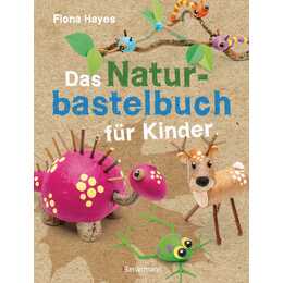 Das Naturbastelbuch für Kinder. 41 Projekte zum Basteln mit allem, was Wald, Wiese und Strand hergeben
