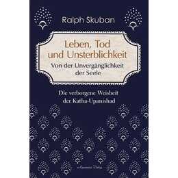 Leben, Tod und Unsterblichkeit - Von der Unvergänglichkeit der Seele