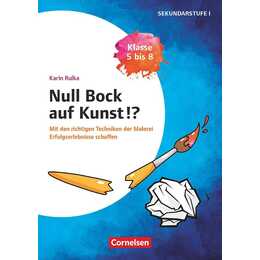 Null Bock auf Kunst - Malerei, Klasse 5 bis 8, Mit den richtigen Techniken der Malerei Erfolgserlebnisse schaffen, Kopiervorlagen