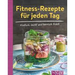 Fitness-Rezepte für jeden Tag - Köstlich, leicht und herrlich frisch