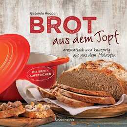 Brot aus dem gusseisernen Topf - Die besten Rezepte für Sauerteig, Hefeteig, süße Brote, glutenfreie Brote und Brotaufstriche