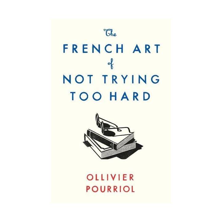 The French Art of Not Trying Too Hard