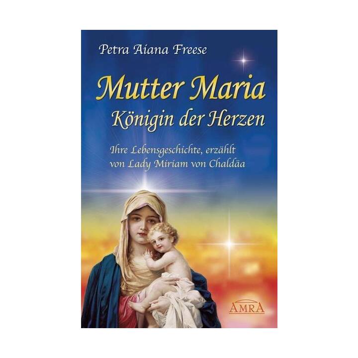 Mutter Maria, Königin der Herzen. Ihre Lebensgeschichte
