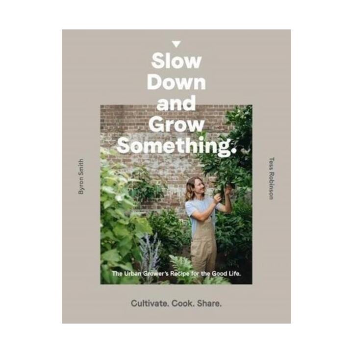 Slow Down and Grow Something: The Urban Grower's Recipe for the Good Life