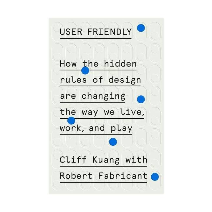 User Friendly: How the Hidden Rules of Design Are Changing the Way We Live, Work, and Play