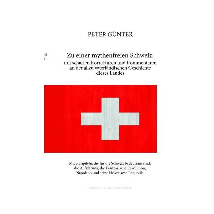 Zu einer mythenfreien Schweiz: mit scharfen Korrekturen und Kommentaren an der allzu vaterländischen Geschichte dieses Landes
