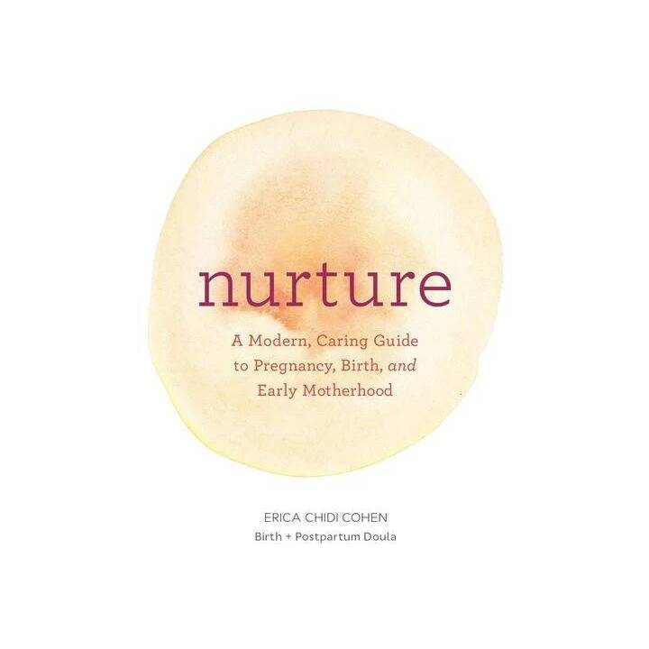 Nurture: A Modern Guide to Pregnancy, Birth, Early Motherhood-and Trusting Yourself and Your Body