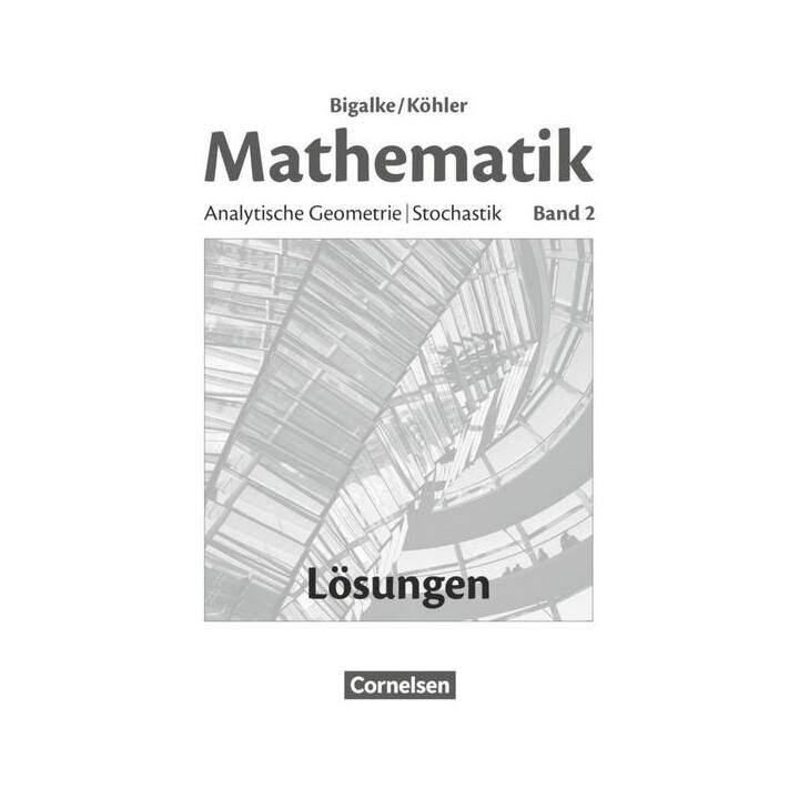 Bigalke/Köhler: Mathematik, Allgemeine Ausgabe, Band 2, Analytische Geometrie, Stochastik, Lösungen zum Schülerbuch
