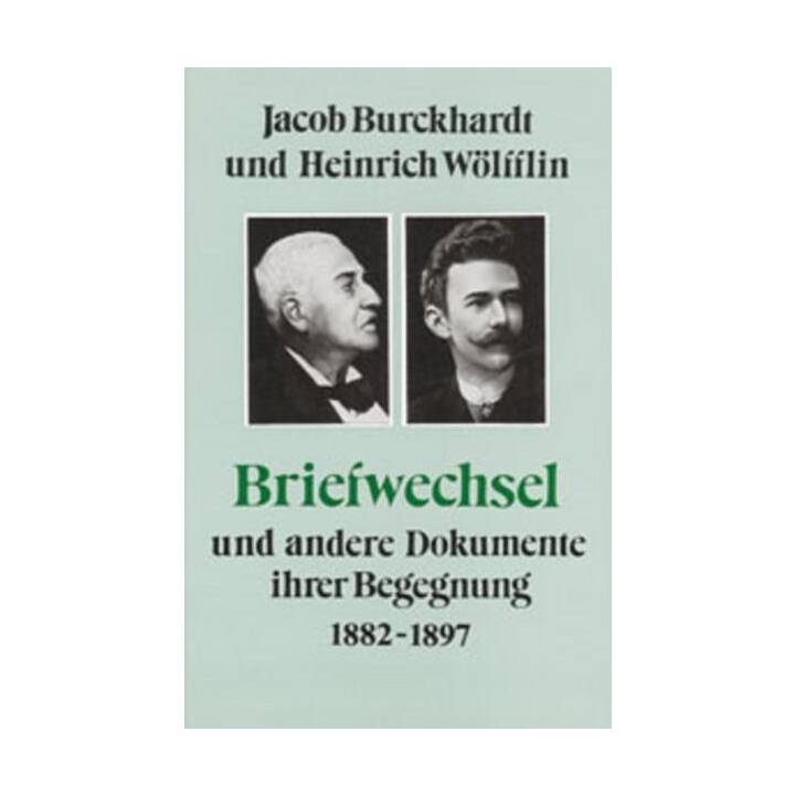 Jacob Burckhardt und Heinrich Wölfflin - Briefwechsel und andere Dokumente ihrer Begegnung 1882-1897