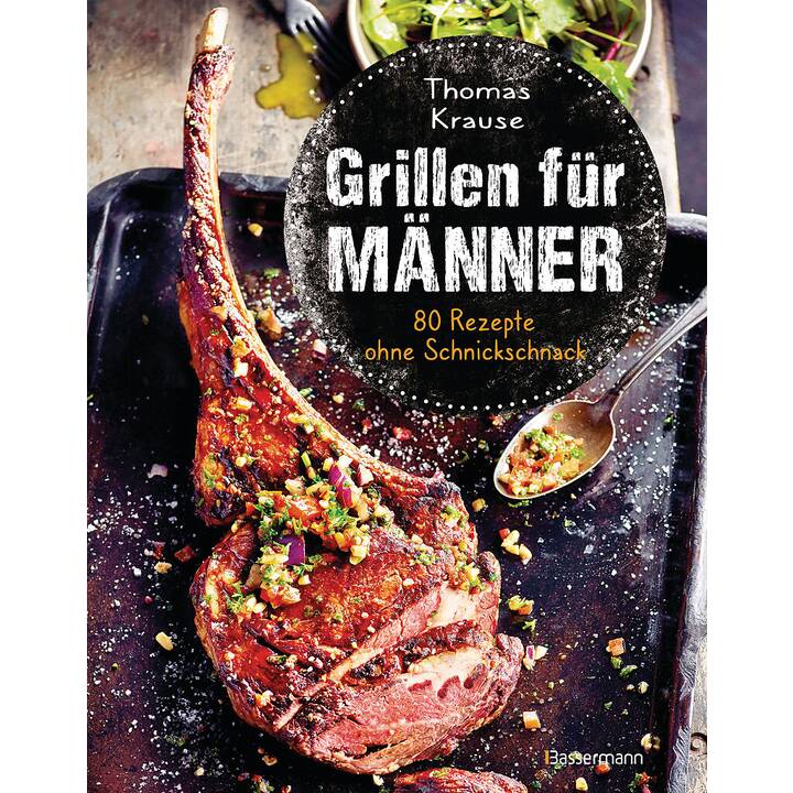 Grillen für Männer - 80 Rezepte ohne Schnickschnack