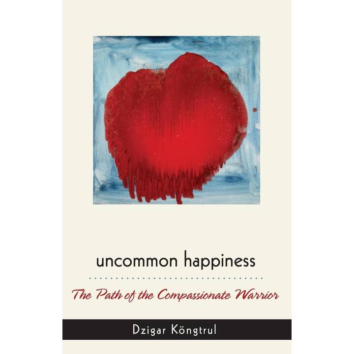 Uncommon Happiness: The Path of the Compassionate Warrior