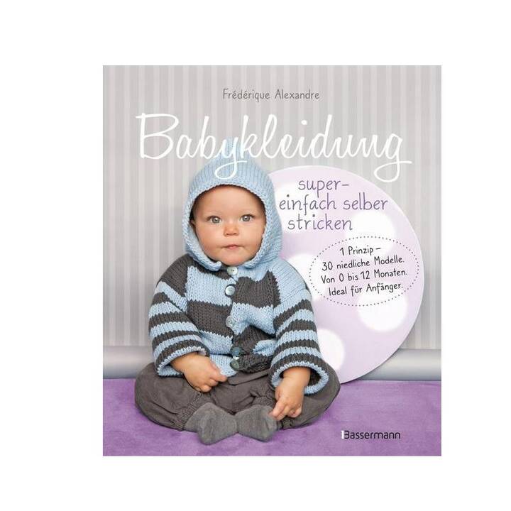 Babykleidung supereinfach selber stricken! 1 Prinzip - 30 niedliche Modelle / Von 0 bis 12 Monaten. Ideal für Anfänger