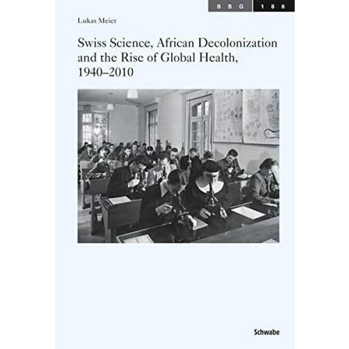 Swiss Science, African Decolonization and the Rise of Global Health, 1940-2010