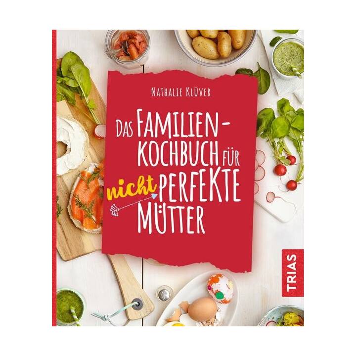 Das Familienkochbuch für nicht perfekte Mütter